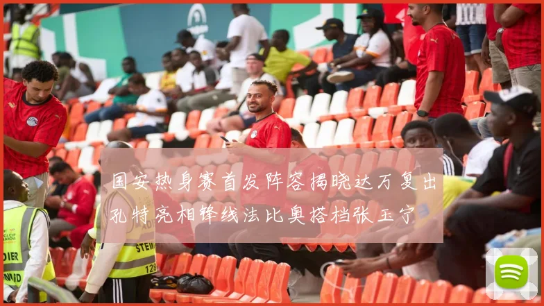 国安热身赛首发阵容揭晓达万复出孔特亮相锋线法比奥搭档张玉宁