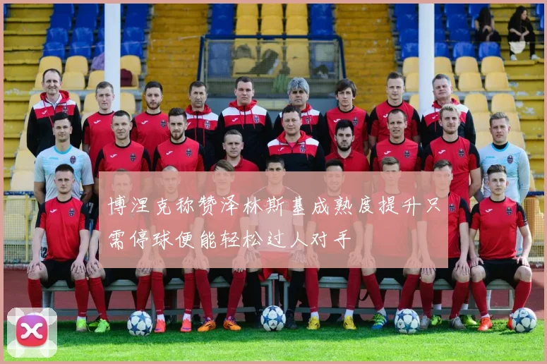 博涅克称赞泽林斯基成熟度提升只需停球便能轻松过人对手