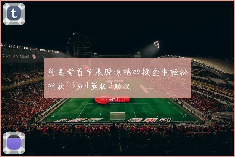 约基奇首节表现惊艳四投全中轻松斩获13分4篮板3助攻