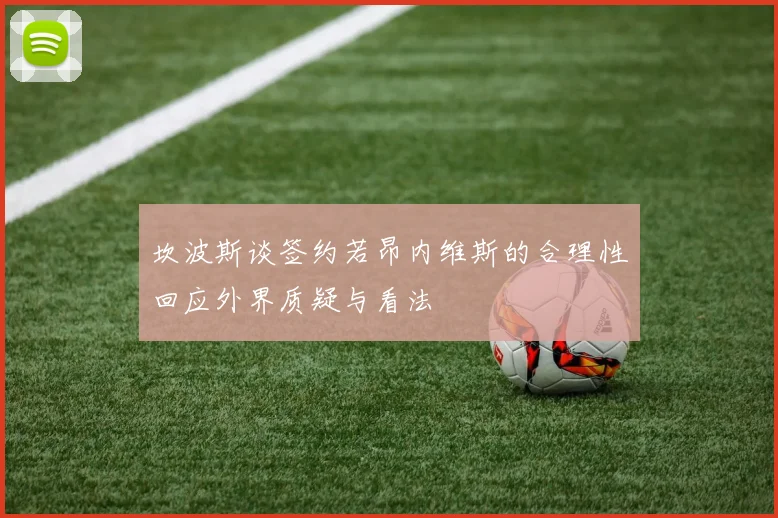 坎波斯谈签约若昂内维斯的合理性回应外界质疑与看法