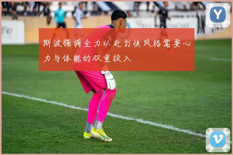 斯波强调全力以赴打快风格需要心力与体能的双重投入