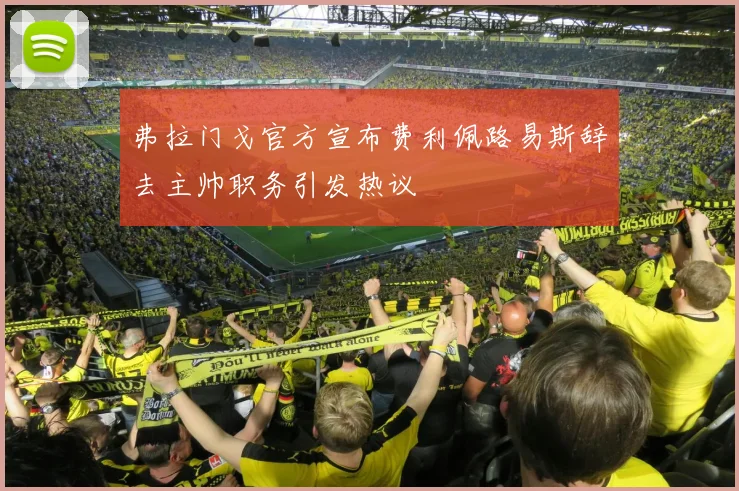 弗拉门戈官方宣布费利佩路易斯辞去主帅职务引发热议