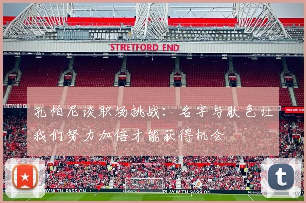 孔帕尼谈职场挑战：名字与肤色让我们努力加倍才能获得机会