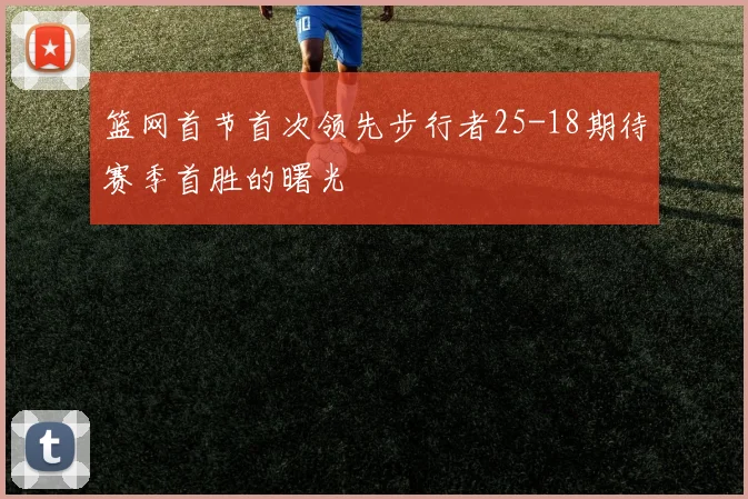 篮网首节首次领先步行者25-18期待赛季首胜的曙光