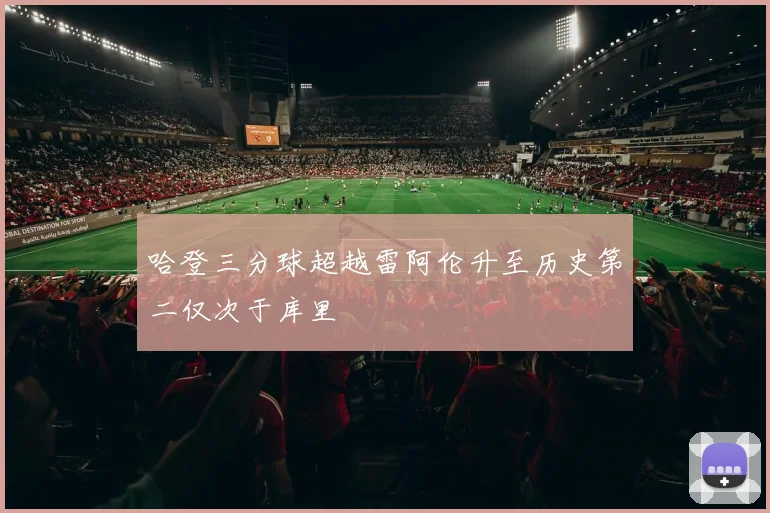 哈登三分球超越雷阿伦升至历史第二仅次于库里