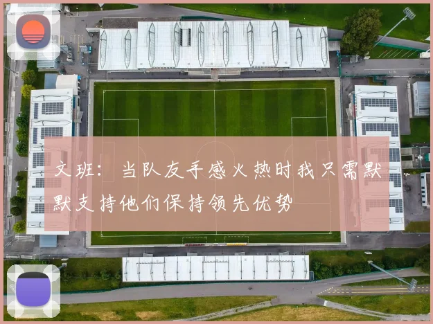 文班：当队友手感火热时我只需默默支持他们保持领先优势