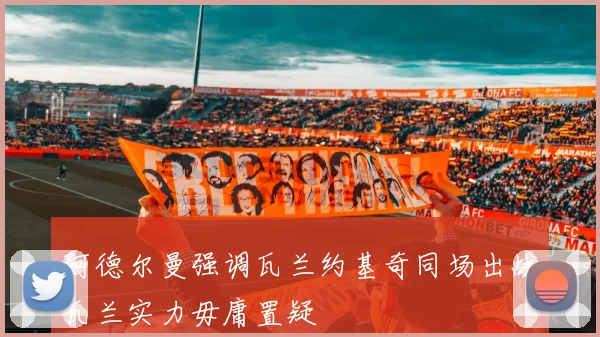 阿德尔曼强调瓦兰约基奇同场出战瓦兰实力毋庸置疑