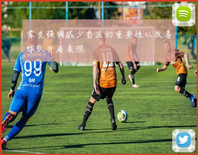 蒙克强调威少首发的重要性以改善球队开局表现