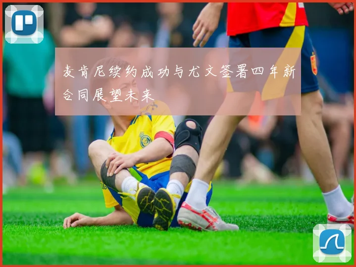 麦肯尼续约成功与尤文签署四年新合同展望未来