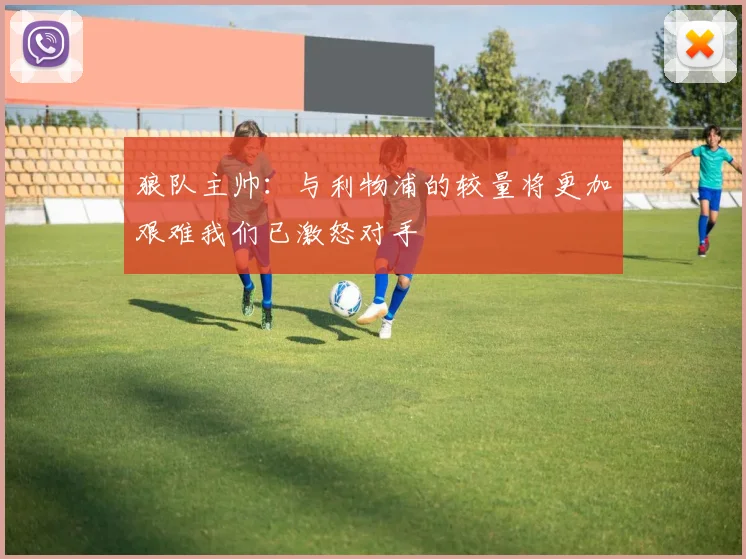 狼队主帅：与利物浦的较量将更加艰难我们已激怒对手